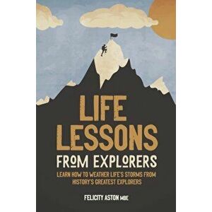 Life Lessons from Explorers. How to scale life's summits and think like an explorer, Hardback - Felicity Aston imagine