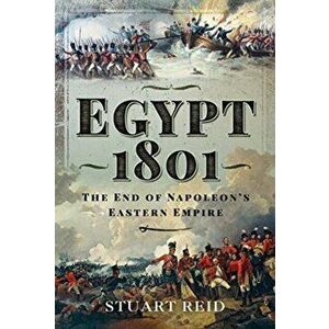Egypt 1801. The End of Napoleon's Eastern Empire, Hardback - Stuart Reid imagine