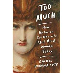 Too Much. How Victorian Constraints Still Bind Women Today, Hardback - Rachel Vorona Cote imagine