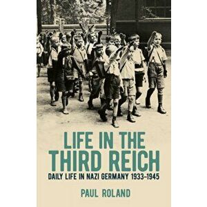 Life in the Third Reich. Daily Life in Nazi Germany, 1933-1945, Paperback - Paul Roland imagine