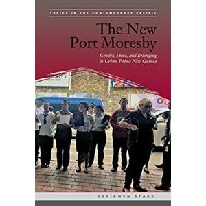 New Port Moresby. Gender, Space, and Belonging in Urban Papua New Guinea, Paperback - Ceridwen Spark imagine