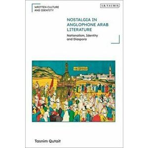 Nostalgia in Anglophone Arab Literature. Nationalism, Identity and Diaspora, Hardback - Tasnim Qutait imagine