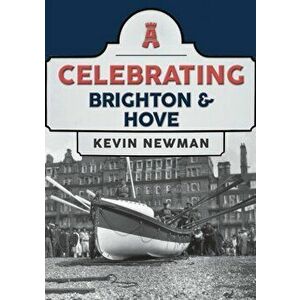 Celebrating Brighton & Hove, Paperback - Kevin Newman imagine