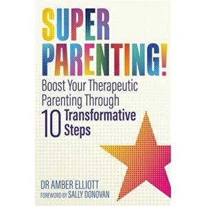 Superparenting!. Boost Your Therapeutic Parenting Through Ten Transformative Steps, Paperback - Amber Elliott imagine