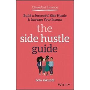 Clever Girl Finance: The Side Hustle Guide: Build a Successful Side Hustle and Increase Your Income, Paperback - Bola Sokunbi imagine