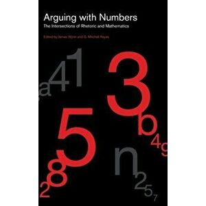 Arguing with Numbers. The Intersections of Rhetoric and Mathematics, Hardback - *** imagine