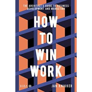 How To Win Work. The architect's guide to business development and marketing, Paperback - Jan Knikker imagine