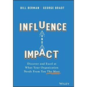 Influence and Impact. Discover and Excel at What Your Organization Needs From You The Most, Hardback - George B. Bradt imagine