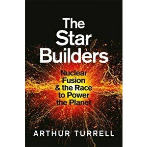 Star Builders. Nuclear Fusion and the Race to Power the Planet, Hardback - Arthur Turrell imagine