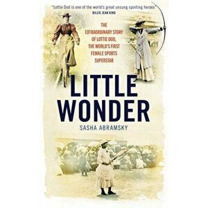 Little Wonder. The Extraordinary Story of Lottie Dod, the World's First Female Sports Superstar, Paperback - Sasha Abramsky imagine