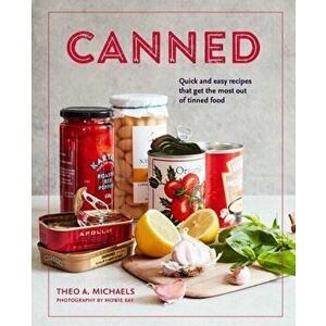 Canned. Quick and Easy Recipes That Get the Most out of Tinned Food, Hardback - Theo A. Michaels imagine