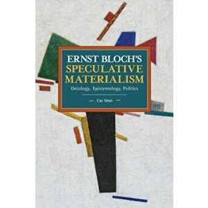 Ernst Bloch's Speculative Materialism. Ontology, Epistemology, Politics, Paperback - Cat Moir imagine