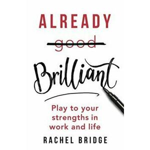 Already Brilliant. Play to Your Strengths in Work and Life, Paperback - Rachel Bridge imagine
