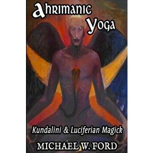 Ahrimanic Yoga: Kundalini & Luciferian Magick, Paperback - Michael W. Ford imagine