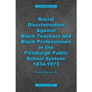Racial Discrimination against Black Teachers and Black Professionals in the Pittsburgh Publice School System: 1934-1973 - Ralph Proctor imagine