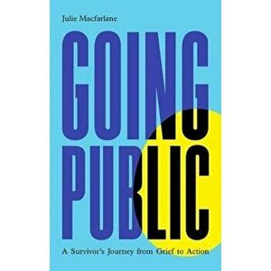 Going Public: A Survivor's Journey from Grief to Action, Paperback - Julie MacFarlane imagine