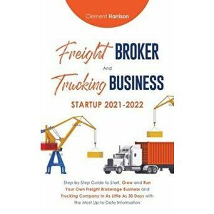 Freight Broker and Trucking Business Startup 2021-2022: Step-by-Step Guide to Start, Grow and Run Your Own Freight Brokerage Business and Trucking Com imagine