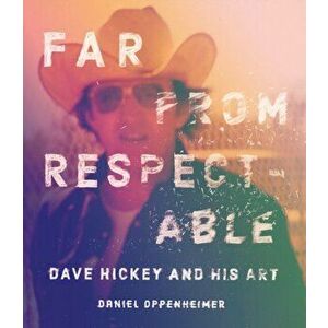 Far from Respectable: Dave Hickey and His Art, Hardcover - Daniel Oppenheimer imagine