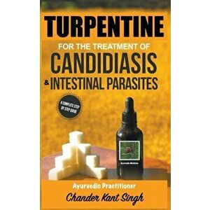 Turpentine for the Treatment of Candidiasis and Intestinal Parasites, Paperback - Chander Kant Singh imagine