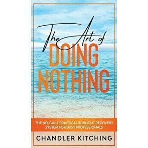 The Art of Doing Nothing: The No-Guilt Practical Burnout Recovery System for Busy Professionals, Hardcover - Chandler Kitching imagine