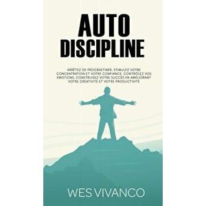 Autodiscipline: Arrêtez de procrastiner, stimulez votre concentration et votre confiance, contrôlez vos émotions, construisez votre su - Wes Vivanco imagine