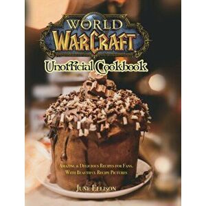 World of Warcraft Unofficial Cookbook: Amazing & Delicious Recipes for Fans. With Beautiful Recipe Pictures, Hardcover - June Ellison imagine