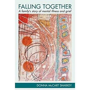 Falling Together: A Family's Story of Mental Illness and Grief, Paperback - Donna McCart Sharkey imagine