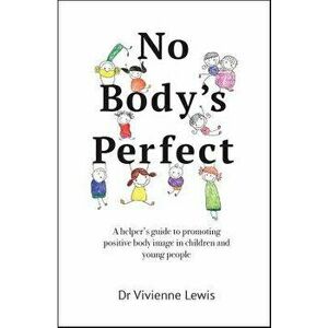 No Body's Perfect: A Helper's Guide to Promoting Positive Body Image in Children and Young People, Paperback - Vivienne Lewis imagine