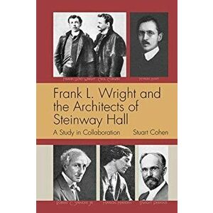 Frank L. Wright and the Architects of Steinway Hall: A Study of Collaboration, Paperback - Stuart Cohen imagine