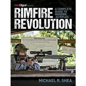 Rimfire Revolution: A Complete Guide to Modern .22 Rifles, Paperback - Michael R. Shea imagine
