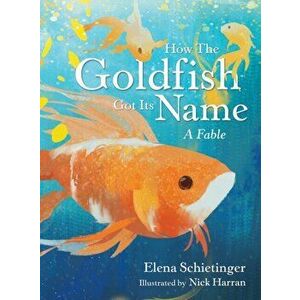 How the Goldfish Got Its Name: A Fable, Hardcover - Elena Schietinger imagine