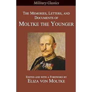 The Memories, Letters, and Documents of Moltke the Younger, Paperback - Helmuth Johannes Ludwig Von Moltke imagine