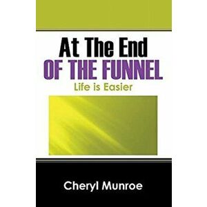 At the End of the Funnel: Life is Easier, Hardcover - Cheryl Munroe imagine