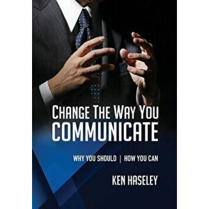 Change the Way You Communicate: Why You Should. How You Can., Paperback - Ken Haseley imagine