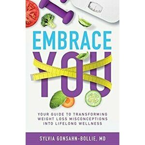 Embrace You: Your Guide to Transforming Weight Loss Misconceptions into Lifelong Wellness, Paperback - Sylvia Gonsahn-Bollie imagine