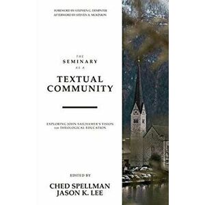 The Seminary as a Textual Community: Exploring John Sailhamer's Vision for Theological Education, Paperback - Ched Spellman imagine