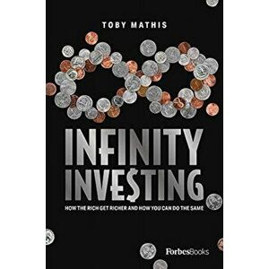Infinity Investing: How the Rich Get Richer and How You Can Do the Same, Hardcover - Toby Mathis imagine