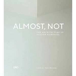 Almost, Not: The Architecture of Atelier Nishikata, Paperback - Leslie Van Duzer imagine