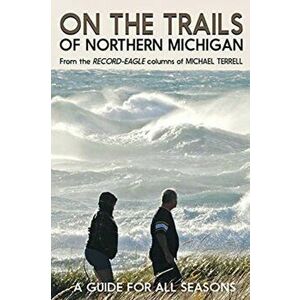 On the Trails of Northern Michigan: A Guide for All Seasons, Paperback - Michael Terrell imagine