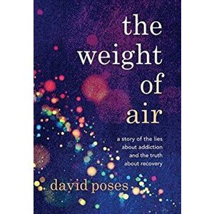 The Weight of Air: A Story of the Lies about Addiction and the Truth about Recovery, Hardcover - David Poses imagine
