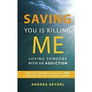 Saving You Is Killing Me: Loving Someone With An Addiction, Paperback - Andrea D. Seydel imagine