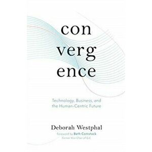 Convergence: Technology, Business, and the Human-Centric Future, Hardcover - Deborah Westphal imagine