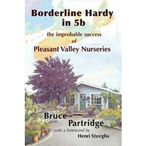 Borderline Hardy in 5b: the improbable success of Pleasant Valley Nurseries, Paperback - Bruce Partridge imagine