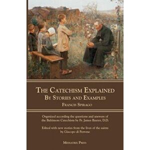 The Catechism Explained: By Stories and Examples, Paperback - Francis Spirago imagine