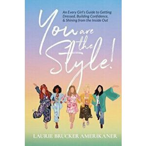 You Are The Style!: An Every Girl's Guide to Getting Dressed, Building Confidence, and Shining from the Inside Out - Laurie Brucker Amerikaner imagine