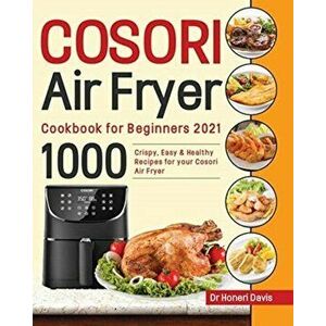 Cosori Air Fryer Cookbook for Beginners 2021: 1000 knusprige, einfache & gesunde Rezepte für Ihre Cosori- Luftfritteuse - Honeri Davis imagine
