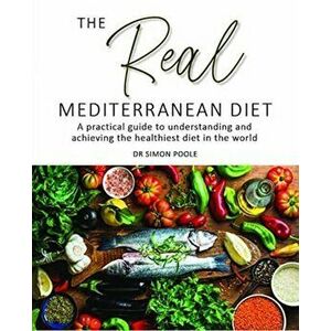 The Real Mediterranean Diet: A practical guide to understanding and achieving the healthiest diet in the world, Paperback - Simon Poole imagine