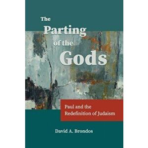 The Parting of the Gods: Paul and the Redefinition of Judaism, Paperback - David a. Brondos imagine