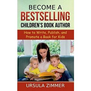 Become A Bestselling Children's Book Author: How to Write, Publish, and Promote a Book for Kids, Paperback - Ursula Zimmer imagine