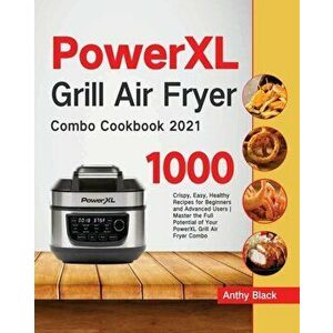 PowerXL Grill Air Fryer Combo Cookbook 2021: 1000 Crispy, Easy, Healthy Recipes for Beginners and Advanced Users Master the Full Potential of Your Pow imagine